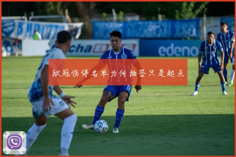 欧冠伤停名单为何抽签只是起点