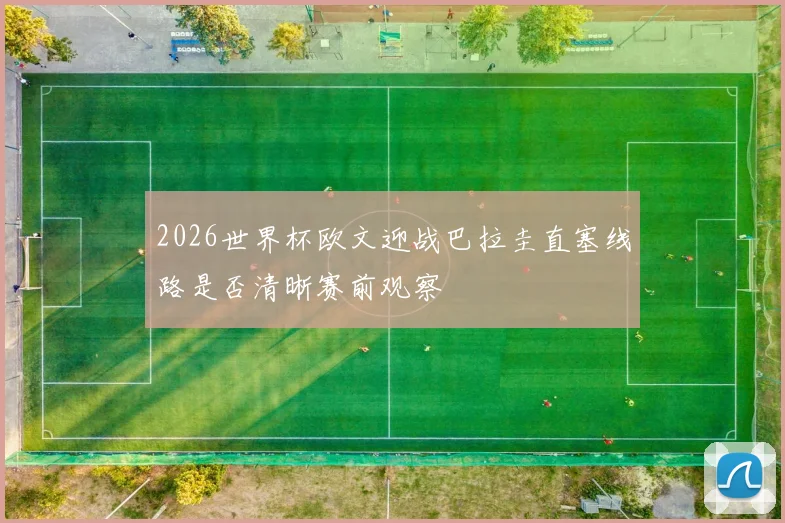 2026世界杯欧文迎战巴拉圭直塞线路是否清晰赛前观察