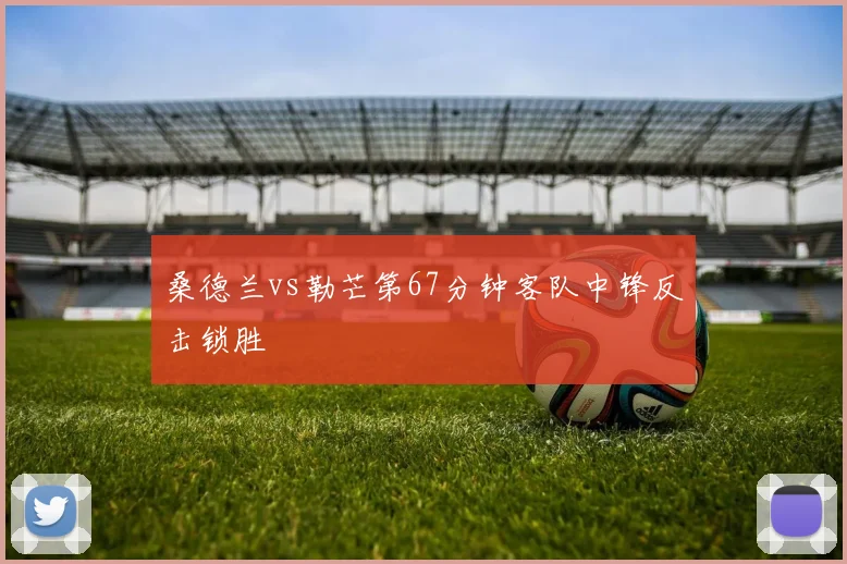桑德兰vs勒芒第67分钟客队中锋反击锁胜