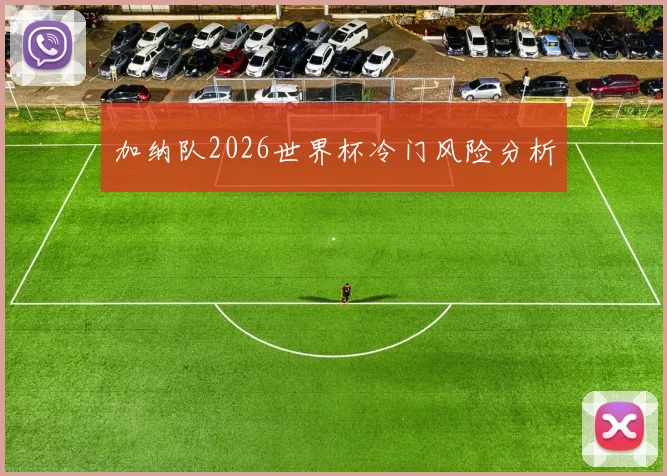 加纳队2026世界杯冷门风险分析