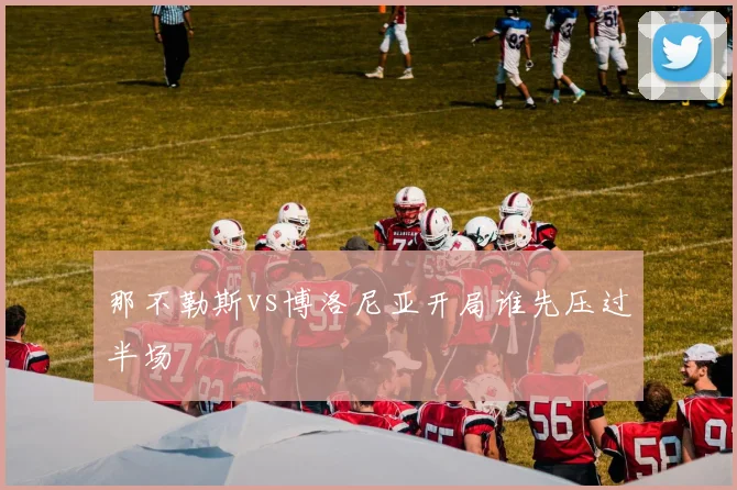 那不勒斯vs博洛尼亚开局谁先压过半场
