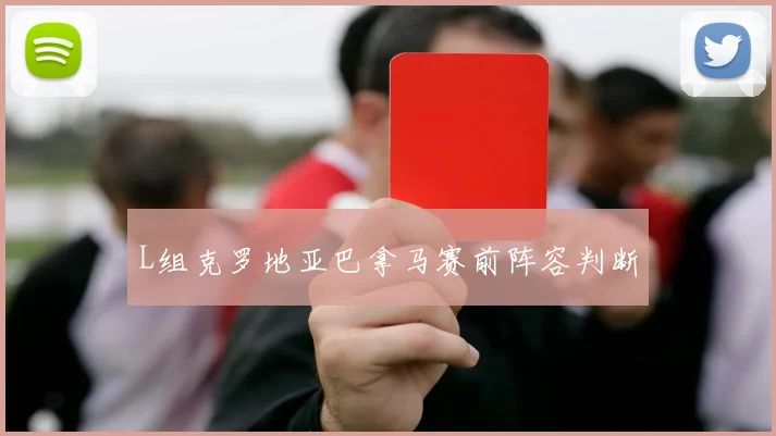 L组克罗地亚巴拿马赛前阵容判断