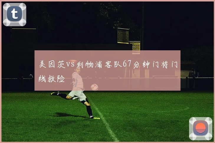 美因茨vs利物浦客队67分钟门将门线救险