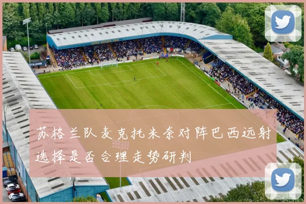 苏格兰队麦克托米奈对阵巴西远射选择是否合理走势研判