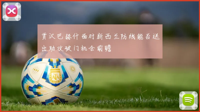 贾汉巴赫什面对新西兰防线能否送出助攻破门机会前瞻