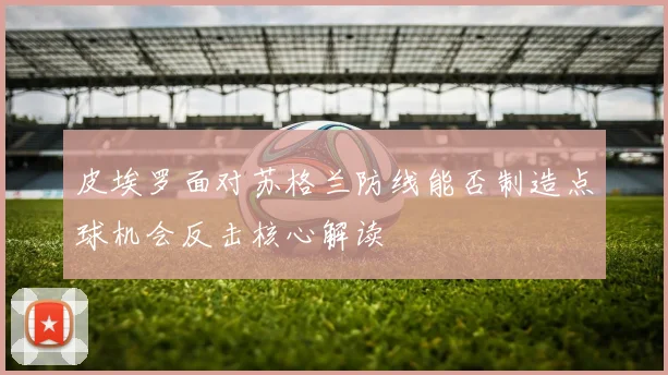 皮埃罗面对苏格兰防线能否制造点球机会反击核心解读