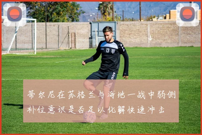 蒂尔尼在苏格兰与海地一战中弱侧补位意识是否足以化解快速冲击