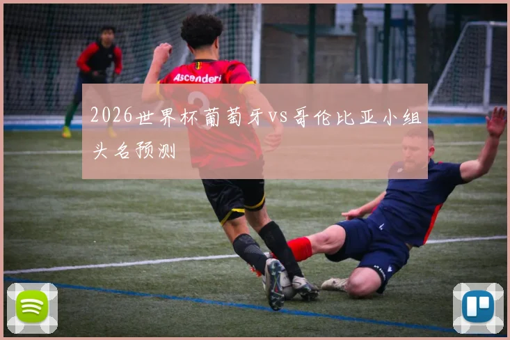 2026世界杯葡萄牙vs哥伦比亚小组头名预测