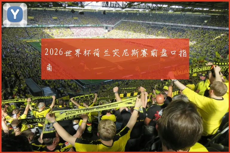2026世界杯荷兰突尼斯赛前盘口指南