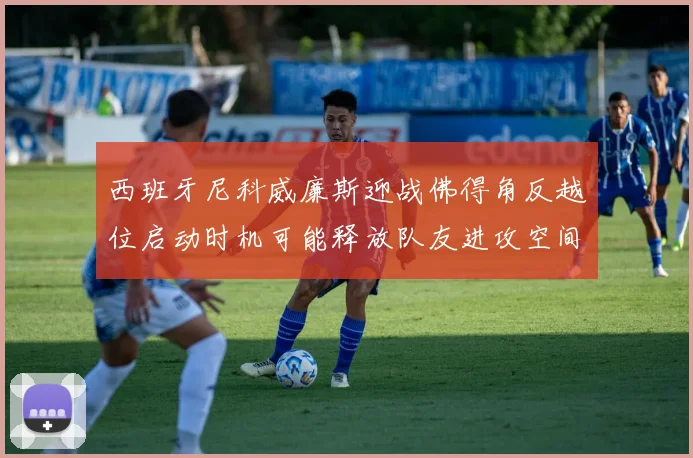 西班牙尼科威廉斯迎战佛得角反越位启动时机可能释放队友进攻空间