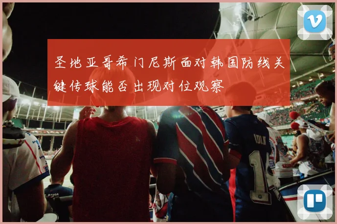 圣地亚哥希门尼斯面对韩国防线关键传球能否出现对位观察