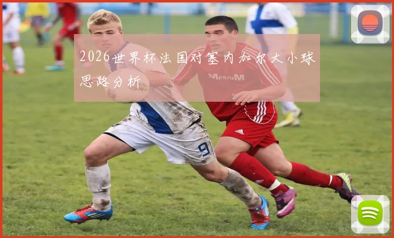 2026世界杯法国对塞内加尔大小球思路分析