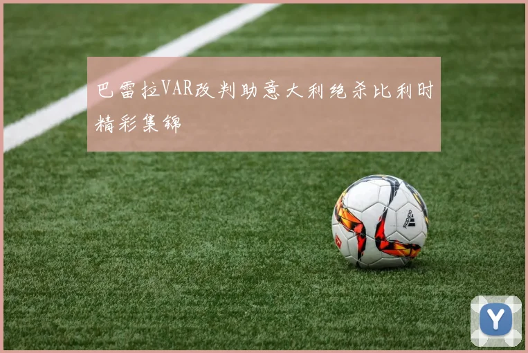 巴雷拉VAR改判助意大利绝杀比利时精彩集锦