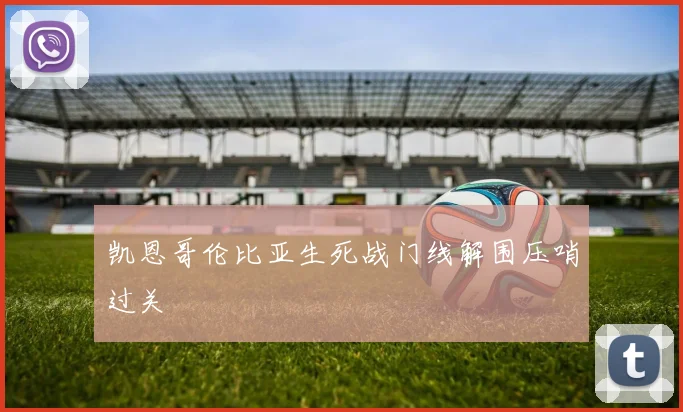 凯恩哥伦比亚生死战门线解围压哨过关