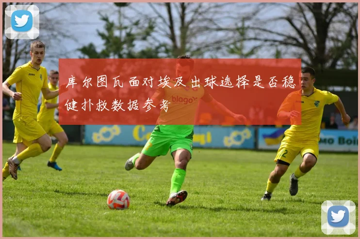 库尔图瓦面对埃及出球选择是否稳健扑救数据参考
