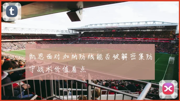 凯恩面对加纳防线能否破解密集防守战术价值看点