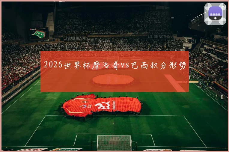 2026世界杯摩洛哥vs巴西积分形势
