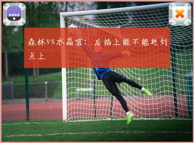森林vs水晶宫:后插上能不能赶到点上