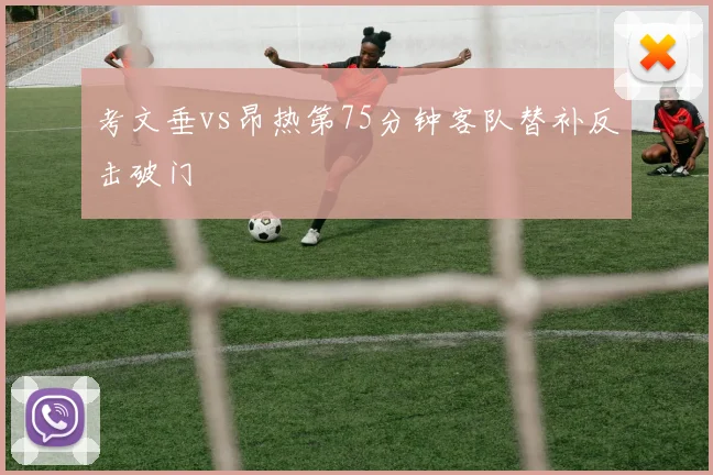 考文垂vs昂热第75分钟客队替补反击破门