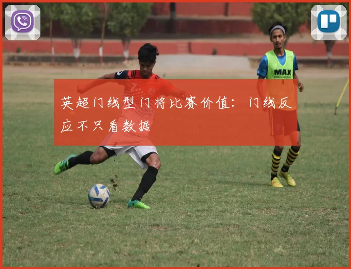 英超门线型门将比赛价值:门线反应不只看数据
