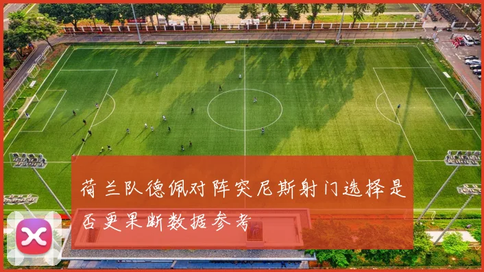 荷兰队德佩对阵突尼斯射门选择是否更果断数据参考